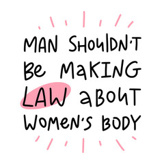 Man shouldn't be making law about women's body. Vector calligraphy illustration. Phrase for protest after the ban on abortions, Roe v Wade 1973. Slogan print for graphic tee, t shirt.