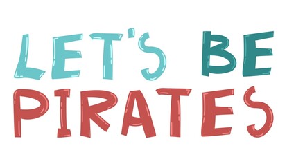 Colorful vector quote about pirates. Let's be pirates text. Hand drawn typography design elements. Lettering for greeting cards, prints and posters