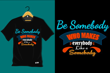 Be Somebody Who Makes Everybody Like Somebody T Shirt Design