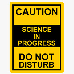 Caution, Science in progress, do not disturb