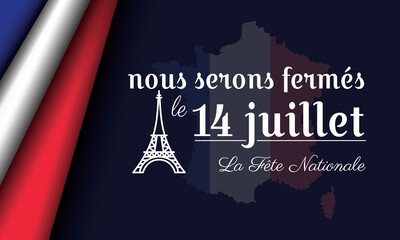 Close Sign Bastille Day Background with france flag and eiffel tower it's written nous serons fermés le 14 juillet La Fête Nationale (we will closed for 14th of july, The National Day)
