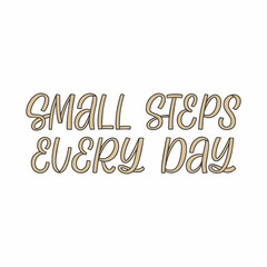 Hand drawn lettering quote. The inscription: Small steps every day. Perfect design for greeting cards, posters, T-shirts, banners, print invitations.