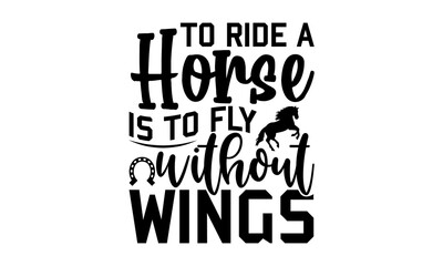 To ride a horse is to fly without wings, horse t- shirt design, svg, Cute art for greeting card, inspirational banner, apparel design, print, Hand drawn vector illustration