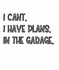 I Cant I Have Plans In The Garage is a vector design for printing on various surfaces like t shirt, mug etc.