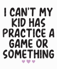 I Can't My Kid Has Practice A Game or Somethingis a vector design for printing on various surfaces like t shirt, mug etc.
