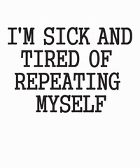 I'm Sick And Tired Of Repeating Myselfis a vector design for printing on various surfaces like t shirt, mug etc. 