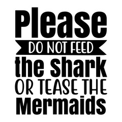 Please Do Not Feed the Shark or Tease the Mermaids svg