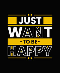 Just want to be happy Modern Typography Quotes T-shirt design
