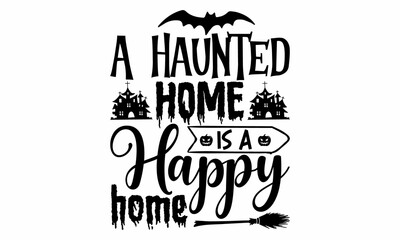 A haunted home is a happy home, Halloween  SVG, t shirt designs, Vector illustration in flat style with witch, cat, raven, hat, ghosts, bats, candle, pumpkin, spider, cobweb, skull and bones