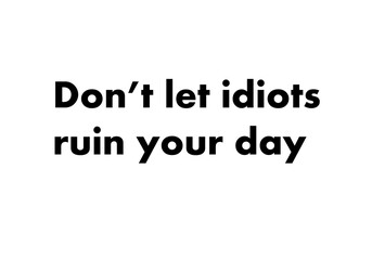 Do not let idiots ruin your day