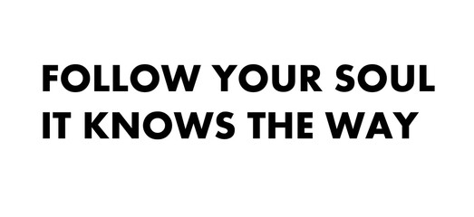 Follow your soul it knows the way