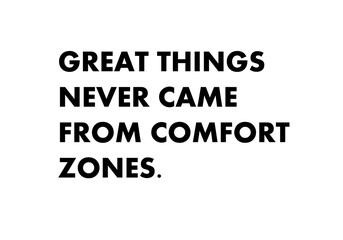 Great things never came from comfort zones