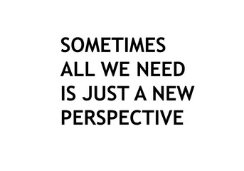 Sometimes all we need is just a new perspective