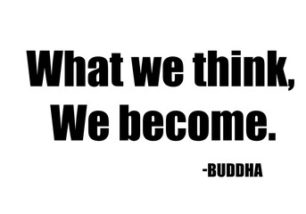 What we think we become.  Buddha