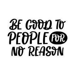 Hand drawn lettering quote. The inscription: Be good to people for no rason. Perfect design for greeting cards, posters, T-shirts, banners, print invitations.