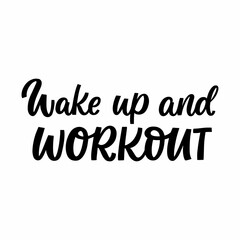 Hand drawn lettering quote. The inscription: Wake up and workout. Perfect design for greeting cards, posters, T-shirts, banners, print invitations.
