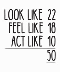 look like 22 feel like 18 act like 10is a vector design for printing on various surfaces like t shirt, mug etc. 