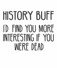 History Buff I'd Find You More Interesting if you were deadis a vector design for printing on various surfaces like t shirt, mug etc.