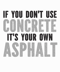 If You Don't Use Concrete It's Your Own Asphaltis a vector design for printing on various surfaces like t shirt, mug etc.