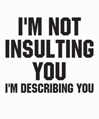 I'm Not Insulting You I'm Describing Youis a vector design for printing on various surfaces like t shirt, mug etc.