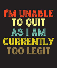 I'm Unable To Quit as I Am Currently Too Legitis a vector design for printing on various surfaces like t shirt, mug etc. 
