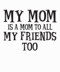 my mom is a mom to all my friends toois a vector design for printing on various surfaces like t shirt, mug etc. 