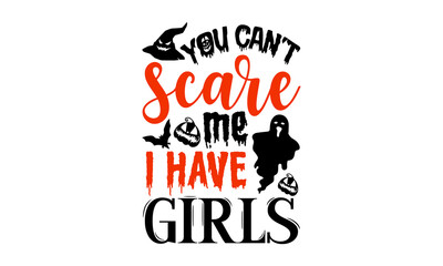You Can’t Scare Me I Have Girls- Halloween T shirt Design, Hand drawn vintage illustration with hand-lettering and decoration elements, Cut Files for Cricut Svg, Digital Download