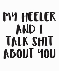 My Heeler and I Talk Shit About Youis a vector design for printing on various surfaces like t shirt, mug etc.
