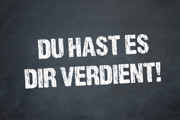 Du hast es dir verdient!