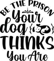 Be the prison your dog thinks you ar