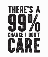 There's A 99% Chance I Dont Careis a vector design for printing on various surfaces like t shirt, mug etc. 