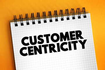 Customer centricity - ability of people in an organization to understand customers' situations, perceptions and expectations, text concept on notepad