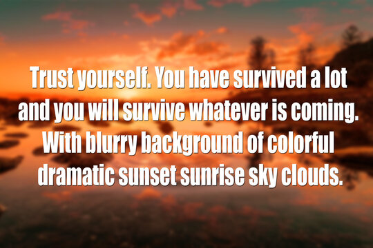 Inspirational motivational quote - Trust yourself. You have survived a lot and you will survive whatever is coming. With blurry background of colorful dramatic sunset sunrise sky clouds.