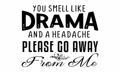 You smell like drama and a headache please go away from me SVG Craft Design.