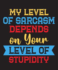 my level of sarcasm depends on your level of stupidityis a vector design for printing on various surfaces like t shirt, mug etc.