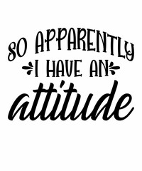 so apparently i have an attitude is a vector design for printing on various surfaces like t shirt, mug etc.