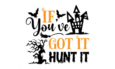 If You’ve Got It Hunt It- Halloween T shirt Design, Modern calligraphy, Cut Files for Cricut Svg, Illustration for prints on bags, posters