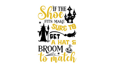 If The Shoe Fits Make Sure To Get A Hat & Broom To Match- Halloween T shirt Design, Hand lettering illustration for your design, Modern calligraphy, Svg Files for Cricut, Poster, EPS
