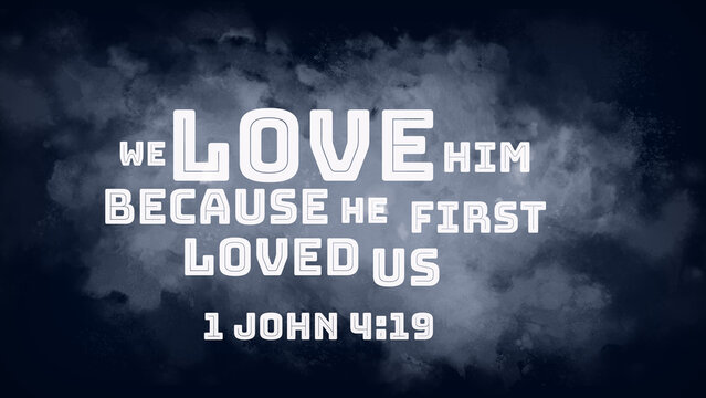 English bible verses " We love him, because he first loved us. 1 John 4:19 "