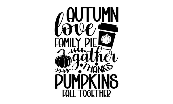 Autumn love family pie gather thanks pumpkins fall together - Thanksgiving t-shirt design, Hand drawn lettering phrase, Calligraphy graphic design, SVG Files for Cutting Cricut and Silhouette