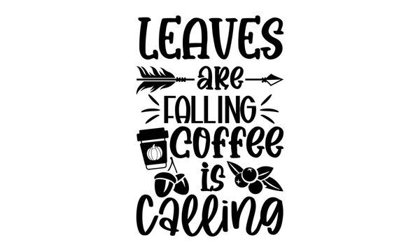 Leaves are falling coffee is calling - Thanksgiving t-shirt design, Hand drawn lettering phrase, Calligraphy graphic design, SVG Files for Cutting Cricut and Silhouette