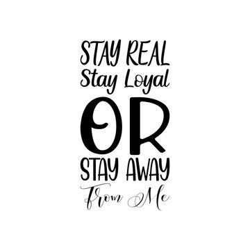 Stay Real Stay Loyal Or Stay Away From Me Black Letter Quote