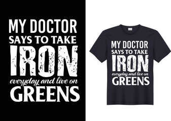 My Doctor says to take iron everyday and live on greens t shirt design