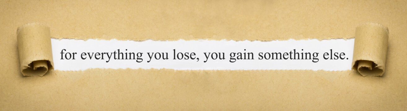 For Everything You Lose, You Gain Something Else.