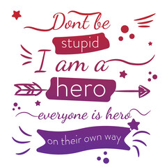 'Don't be stupid, I am a Hero, Everyone is hero..' slogan inscription. Positive life quote. Illustration for prints on t-shirts and bags, posters, cards. Typography design with motivational quote.