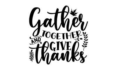 Gather together and give thanks- Thanksgiving t-shirt design, Hand drawn lettering phrase, Funny Quote EPS, Hand written vector sign, SVG Files for Cutting Cricut and Silhouette