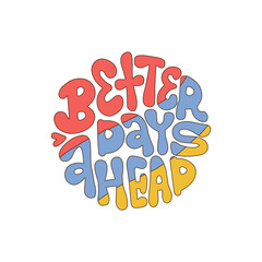 Better Days Ahead - round shape retro lettering print in style 70s, 80s isolated  . Slogan design for t-shirts, stickers, cards, posters. Positive motivational quote. Vector drawn illustration