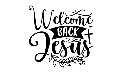 Welcome back jesus- Christian T-shirt Design, Conceptual handwritten phrase calligraphic design, Inspirational vector typography, svg