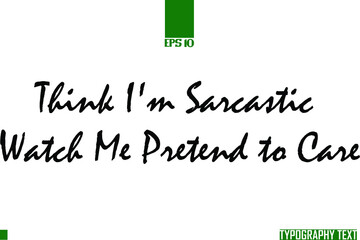  Think I'm Sarcastic Watch Me Pretend to Care Text Typography