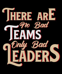 There are no bad teams only bad leaders Typography T-shirt Design